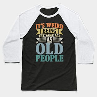 It's Weird Being The Same Age As Old People Baseball T-Shirt